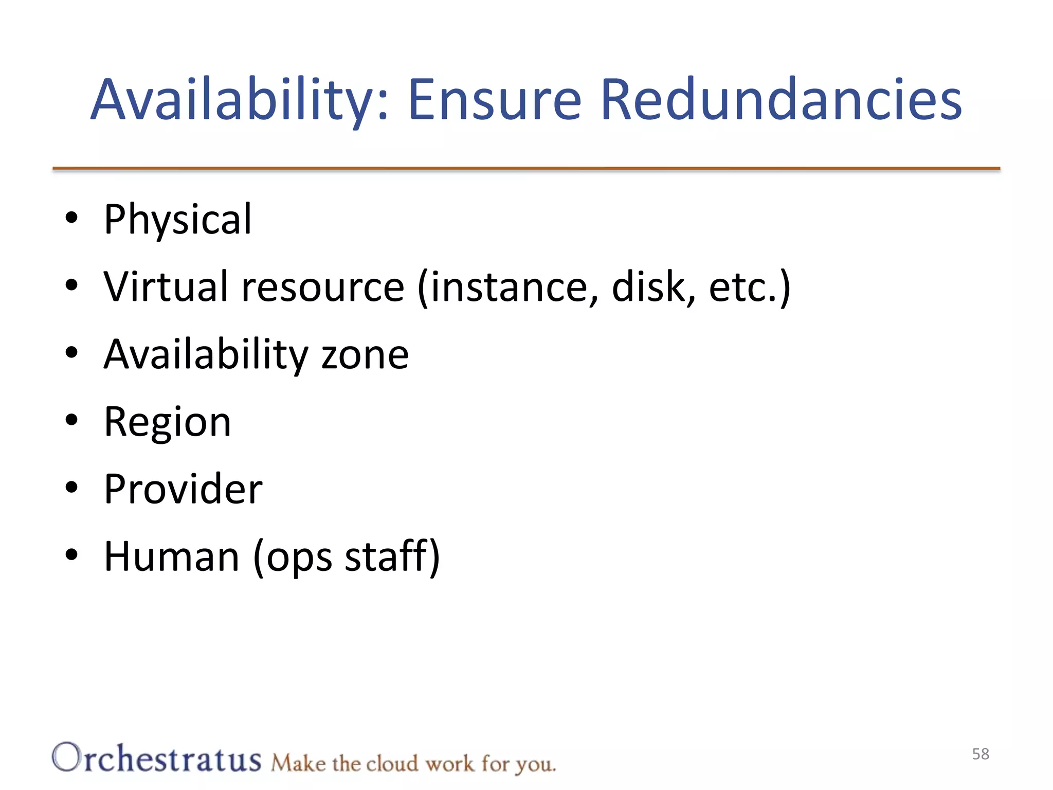 Availability: Ensure RedundanciesPhysicalVirtual resource (instance, disk, etc.)Availability zoneRegionProviderHuman (ops staff)58