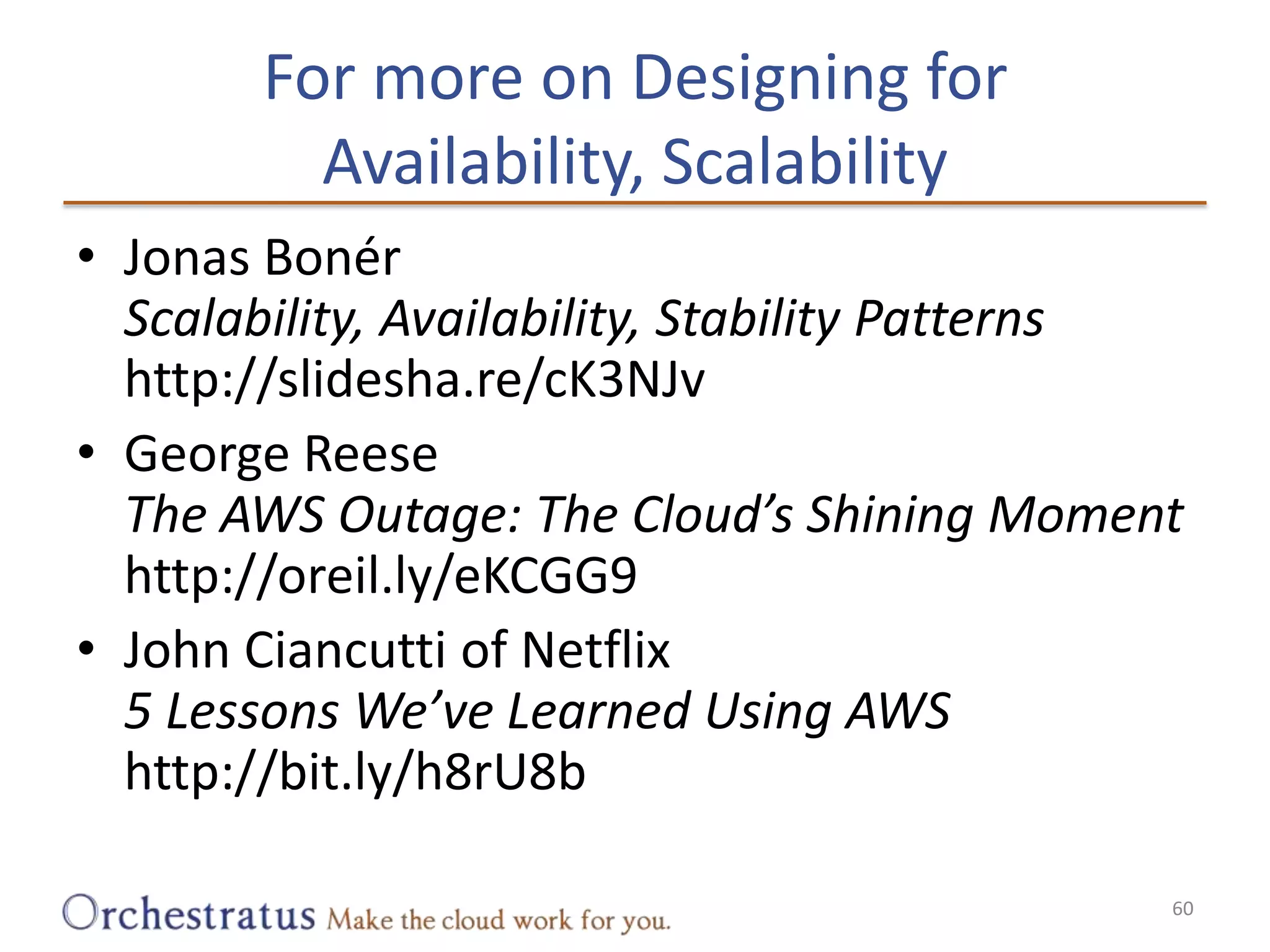For more on Designing forAvailability, ScalabilityJonas BonérScalability, Availability, Stability Patterns  http://slidesha.re/cK3NJvGeorge ReeseThe AWS Outage: The Cloud’s Shining Momenthttp://oreil.ly/eKCGG9John Ciancutti of Netflix5 Lessons We’ve Learned Using AWShttp://bit.ly/h8rU8b60