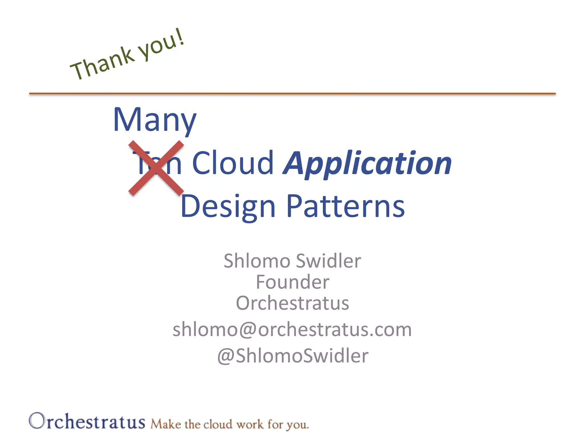 Ten Cloud ApplicationDesign PatternsThank you!ManyShlomo SwidlerFounderOrchestratusshlomo@orchestratus.com@ShlomoSwidler