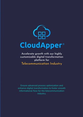 CloudApper
Accelerate growth with our highly
customizable digital transformation
platform for
Telecommunication Industry
®
Ensure advanced process optimization and
enhance digital transformation to foster smooth
informational ﬂow for the telecommunication
industry.
 