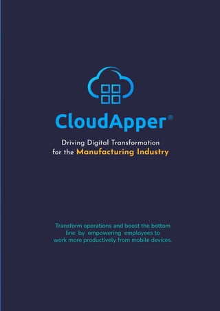 CloudApper
Driving Digital Transformation
for the Manufacturing Industry
®
Transform operations and boost the bottom
line by empowering employees to
work more productively from mobile devices.
 