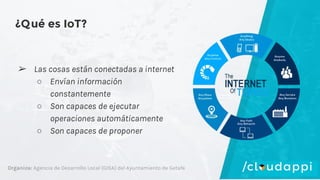 Organiza: Agencia de Desarrollo Local (GISA) del Ayuntamiento de Getafe
¿Qué es IoT?
➢ Las cosas están conectadas a intern...