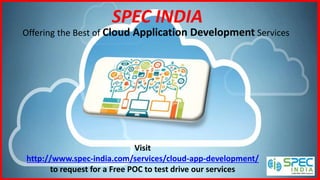 SPEC INDIA
Offering the Best of Cloud Application Development Services
Visit
http://www.spec-india.com/services/cloud-app-development/
to request for a Free POC to test drive our services
 