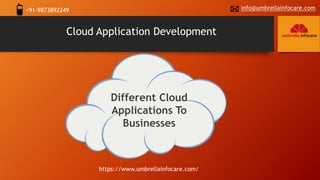Cloud Application Development
https://www.umbrellainfocare.com/
Different Cloud
Applications To
Businesses
+91-9873892249 info@umbrellainfocare.com
 