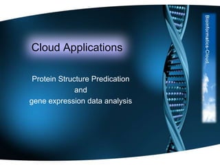 Cloud Applications
Protein Structure Predication
and
gene expression data analysis

 