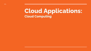 Cloud Applications:
Cloud Computing
 
