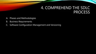 4. COMPREHEND THE SDLC
PROCESS
A. Phases and Methodologies
B. Business Requirements
C. Software Configuration Management and Versioning
 