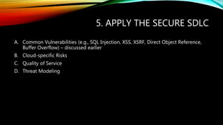 5. APPLY THE SECURE SDLC
A. Common Vulnerabilities (e.g., SQL Injection, XSS, XSRF, Direct Object Reference,
Buffer Overflow) – discussed earlier
B. Cloud-specific Risks
C. Quality of Service
D. Threat Modeling
 