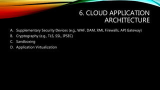 6. CLOUD APPLICATION
ARCHITECTURE
A. Supplementary Security Devices (e.g., WAF, DAM, XML Firewalls, API Gateway)
B. Cryptography (e.g., TLS, SSL, IPSEC)
C. Sandboxing
D. Application Virtualization
 