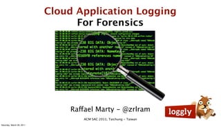 Cloud Application Logging
                                 For Forensics




                               Raffael Marty - @zrlram
                                  ACM SAC 2011, Taichung - Taiwan
Saturday, March 26, 2011
 