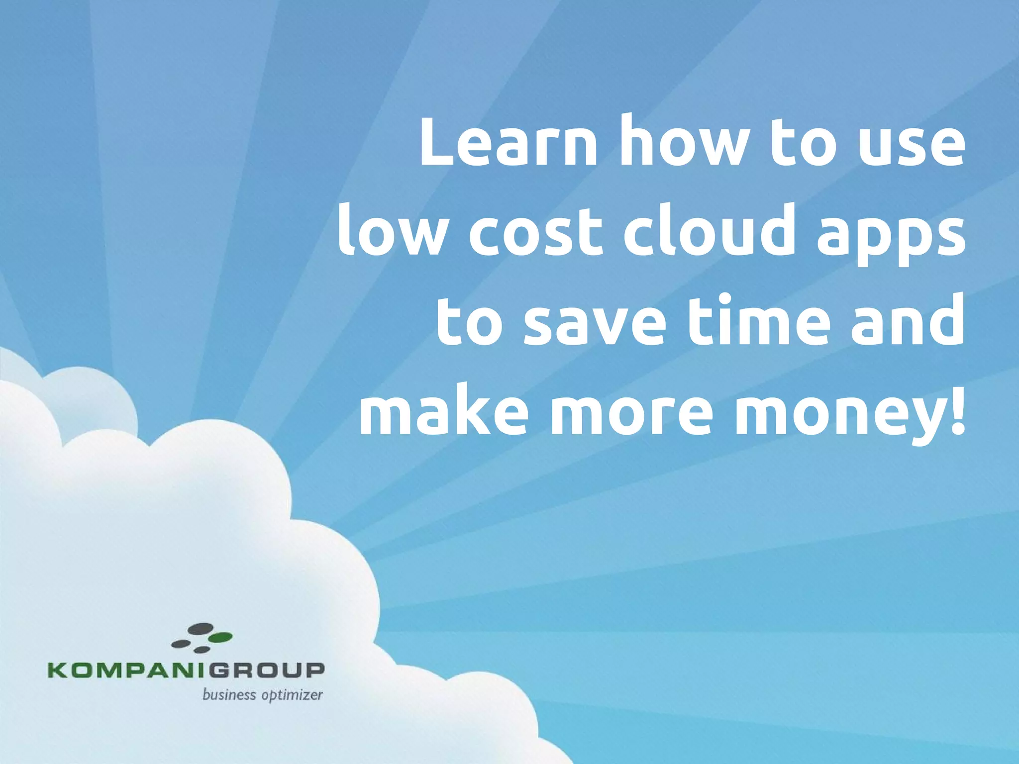Learn how to use
low cost cloud apps
to save time and
make more money!