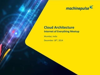 December 18th, 2014
Cloud Architecture
Internet of Everything Meetup
Mumbai, India
 