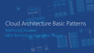 Cloud Architecture Basic Patterns
Mahmoud Moussa
MEA Technology Evangelist : Azure
 