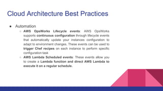 Cloud Architecture Best Practices
● Automation
○ AWS OpsWorks Lifecycle events: AWS OpsWorks
supports continuous configura...