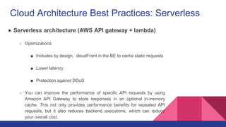 Cloud Architecture Best Practices: Serverless
● Serverless architecture (AWS API gateway + lambda)
○ Optimizations
■ Inclu...