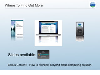 Where To Find Out More Bonus Content:  How to architect a hybrid cloud computing solution. Slides available: 