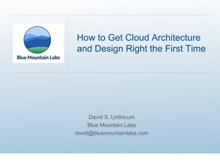 David S. Linthicum Blue Mountain Labs [email_address] How to Get Cloud Architecture and Design Right the First Time 