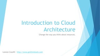 Introduction to Cloud
Architecture
Change the way you think about resources.
 