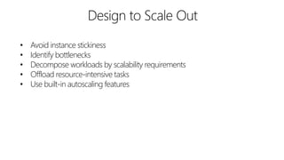 • Avoid instance stickiness
• Identify bottlenecks
• Decompose workloads by scalability requirements
• Offload resource-intensive tasks
• Use built-in autoscaling features
 