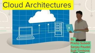 Cloud Architectures
By
Pradip Subedi
Sanjay Paudel
Sujit Timilsina
 