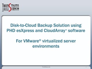 Disk-to-Cloud Backup Solution using PHD esXpress and CloudArray™ softwareFor VMware® virtualized server environments 
