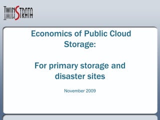 Economics of Public Cloud
       Storage:

For primary storage and
     disaster sites
        November 2009
 