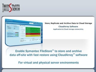Enable Symantec FileStore™ to store and archivedata off-site with fast restore using CloudArray™ softwareFor virtual and physical server environments 