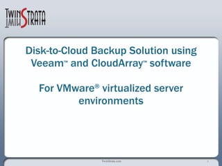 Disk-to-Cloud Backup Solution using  Veeam ™  and CloudArray ™  software for VMware ®  virtualized server environments 