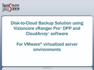 Disk-to-Cloud Backup Solution using Vizioncore vRanger Pro ™  DPP and CloudArray ™  software for VMware ®  virtualized server environments 