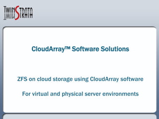 CloudArray™ Software Solutions



ZFS on cloud storage using CloudArray software

 For virtual and physical server environments
 