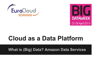 Cloud as a Data Platform
What is (Big) Data? Amazon Data Services
 
