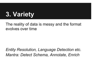 3. Variety
The reality of data is messy and the format
evolves over time
Entity Resolution, Language Detection etc.
Mantra: Detect Schema, Annotate, Enrich
 