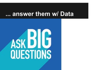 ... answer them w/ Data
 