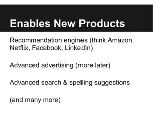 Enables New Products
Recommendation engines (think Amazon,
Netflix, Facebook, LinkedIn)
Advanced advertising (more later)
Advanced search & spelling suggestions
(and many more)
 