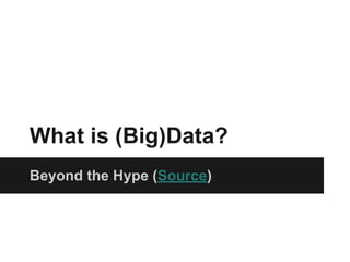 What is (Big)Data?
Beyond the Hype (Source)
 