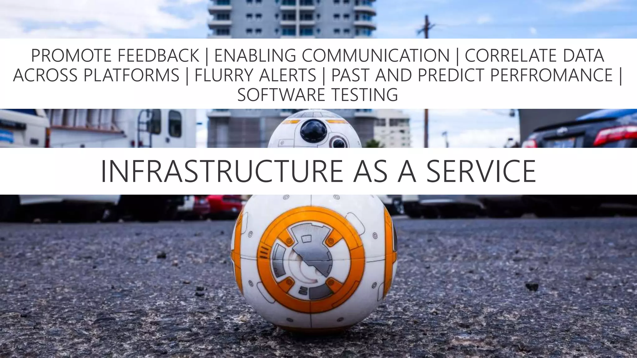 INFRASTRUCTURE AS A SERVICE
PROMOTE FEEDBACK | ENABLING COMMUNICATION | CORRELATE DATA
ACROSS PLATFORMS | FLURRY ALERTS | PAST AND PREDICT PERFROMANCE |
SOFTWARE TESTING
 