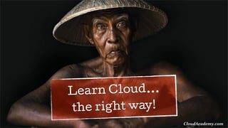 Learn Cloud...
the right way!
CloudAcademy.com
 