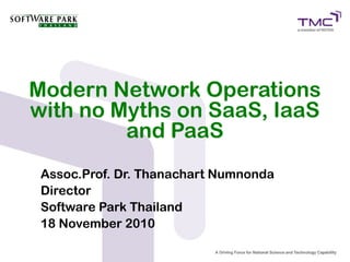 Modern Network Operations
with no Myths on SaaS, IaaS
         and PaaS
 Assoc.Prof. Dr. Thanachart Numnonda
 Director
 Software Park Thailand
 18 November 2010
 