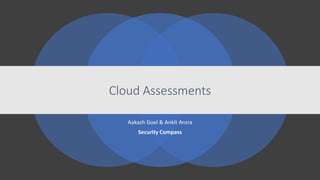 Cloud Assessments
Aakash Goel & Ankit Arora
Security Compass
 