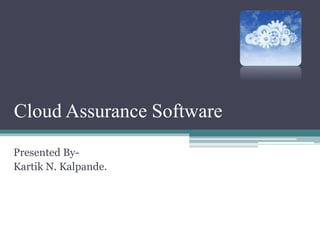 Cloud Assurance Software
Presented By-
Kartik N. Kalpande.
 
