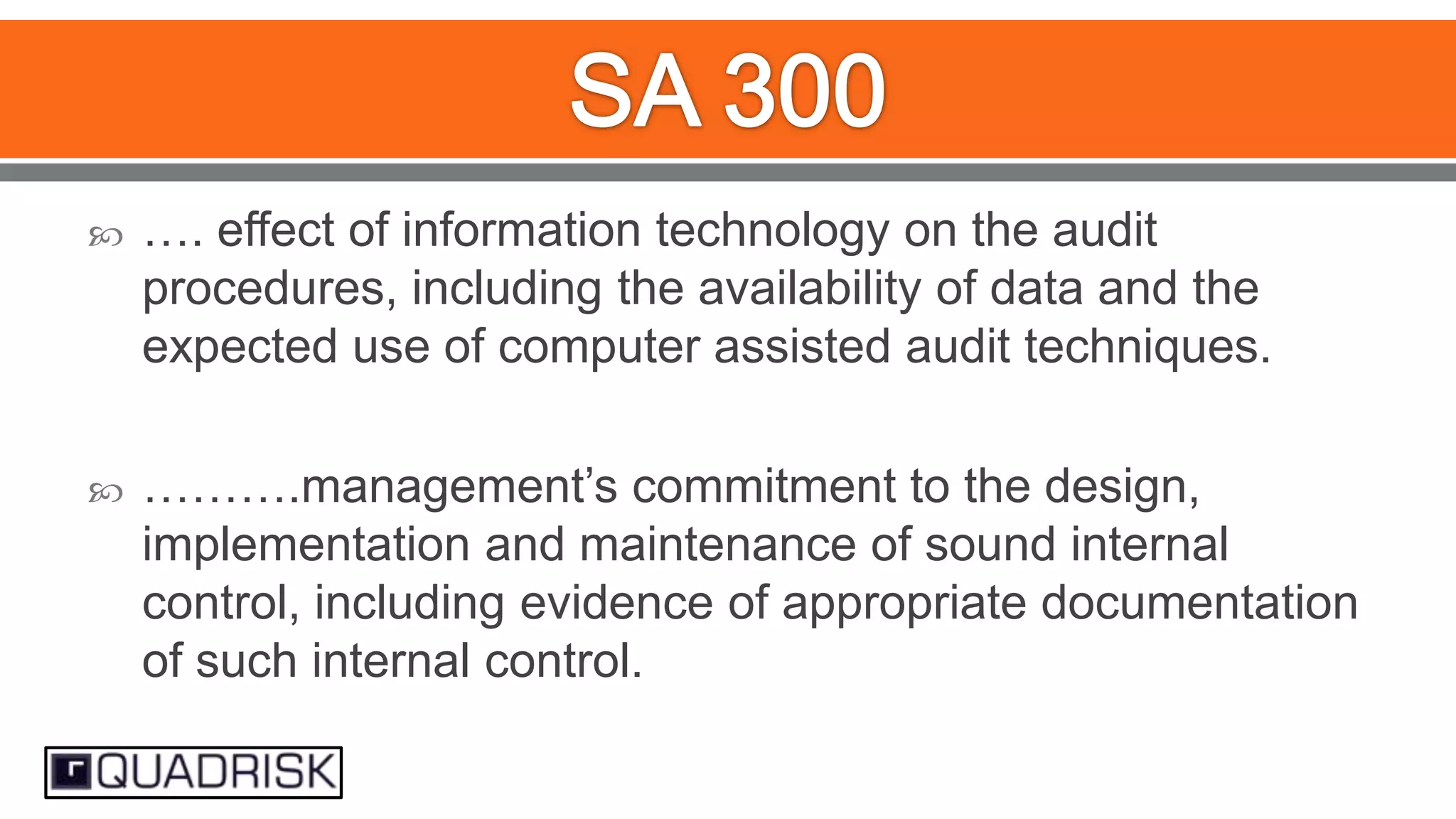 

…. effect of information technology on the audit
procedures, including the availability of data and the
expected use of computer assisted audit techniques.



……….management‟s commitment to the design,
implementation and maintenance of sound internal
control, including evidence of appropriate documentation
of such internal control.

 