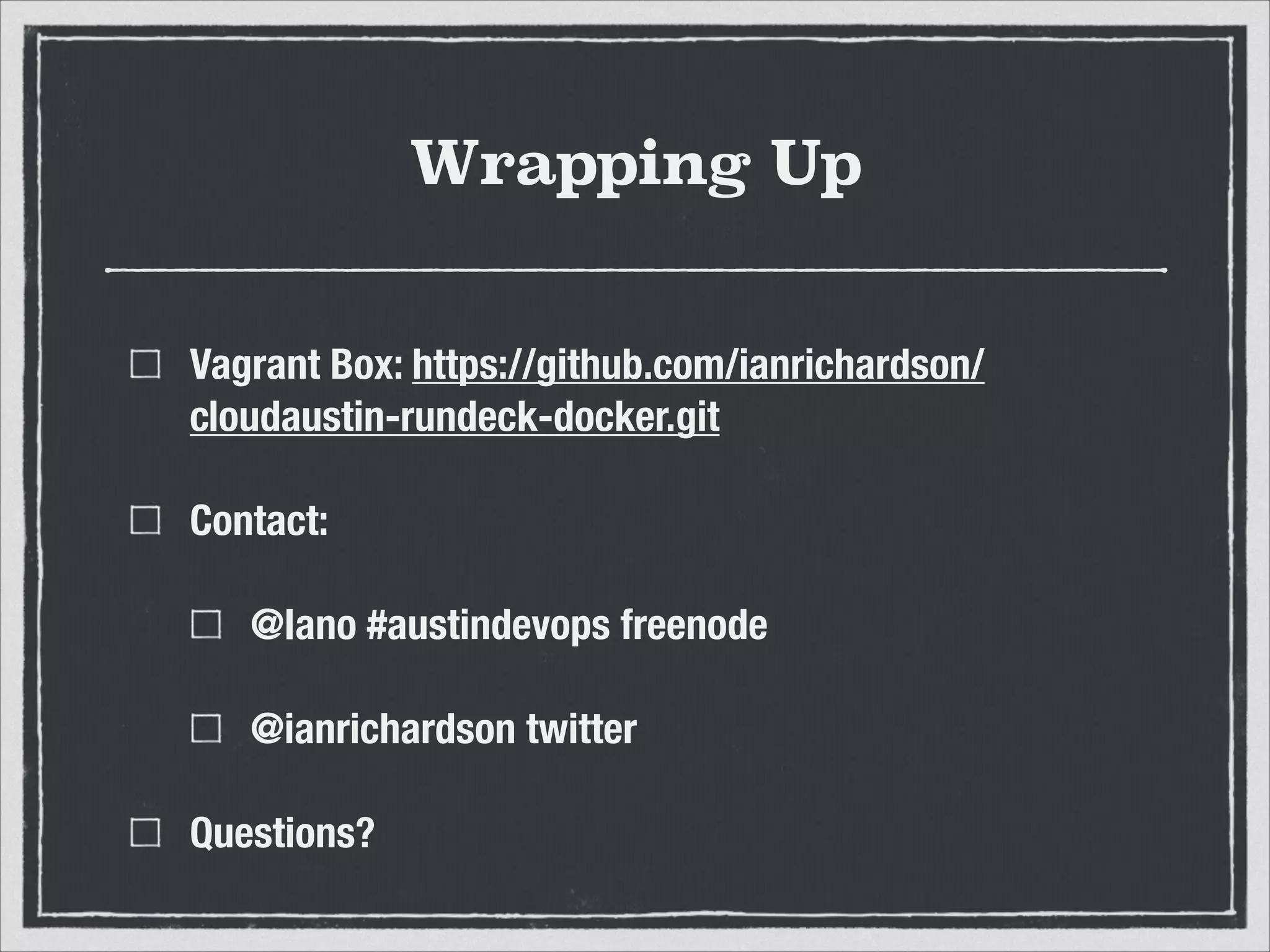 Wrapping Up
Vagrant Box: https://github.com/ianrichardson/
cloudaustin-rundeck-docker.git
Contact:
@Iano #austindevops freenode
@ianrichardson twitter
Questions?