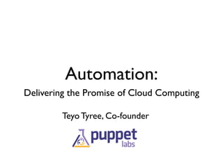 Automation:
Delivering the Promise of Cloud Computing

        Teyo Tyree, Co-founder
 