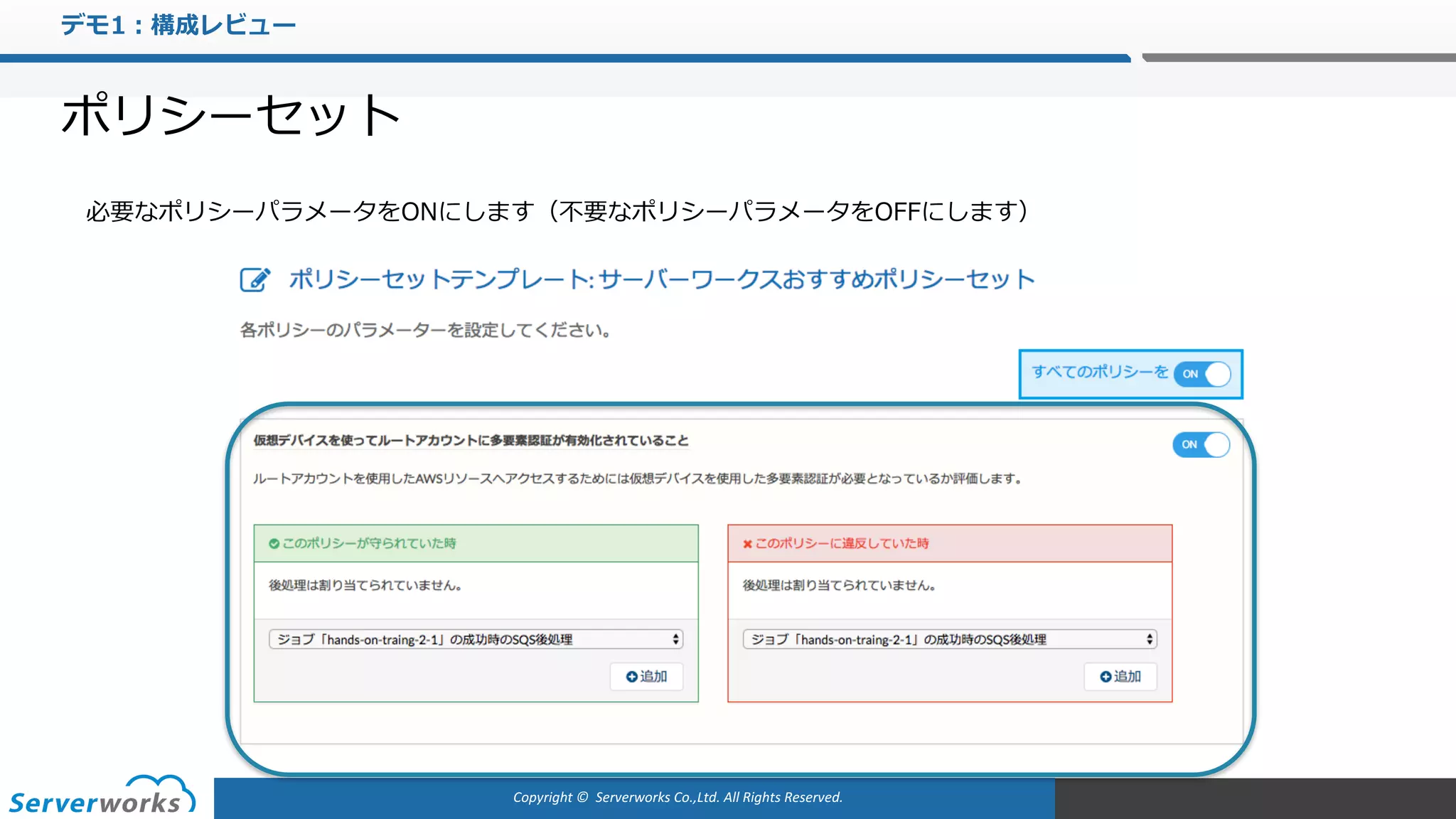 Copyright	©		Serverworks Co.,Ltd.	All	Rights	Reserved.	
デモ1：構成レビュー
ポリシーセット
必要なポリシーパラメータをONにします（不要なポリシーパラメータをOFFにします）
 