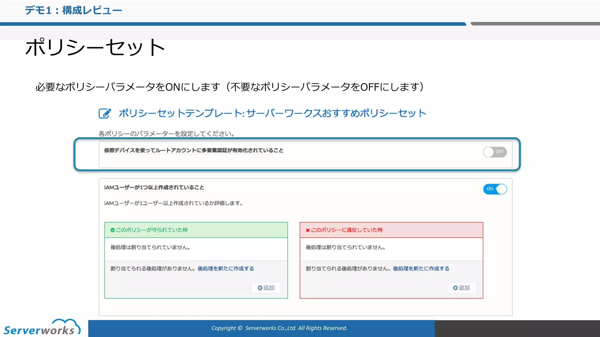 Copyright	©		Serverworks Co.,Ltd.	All	Rights	Reserved.	
デモ1：構成レビュー
ポリシーセット
必要なポリシーパラメータをONにします（不要なポリシーパラメータをOFFにします）
 