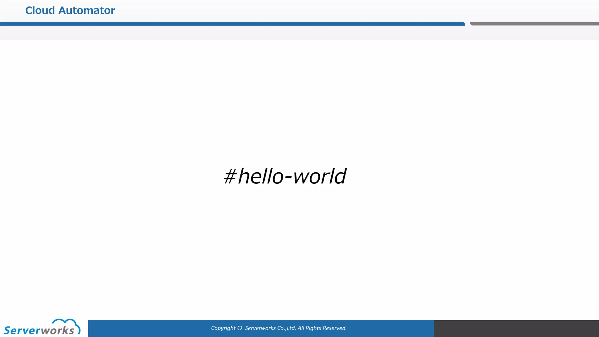 Copyright	©		Serverworks Co.,Ltd.	All	Rights	Reserved.	
Cloud Automator
#hello-world
 