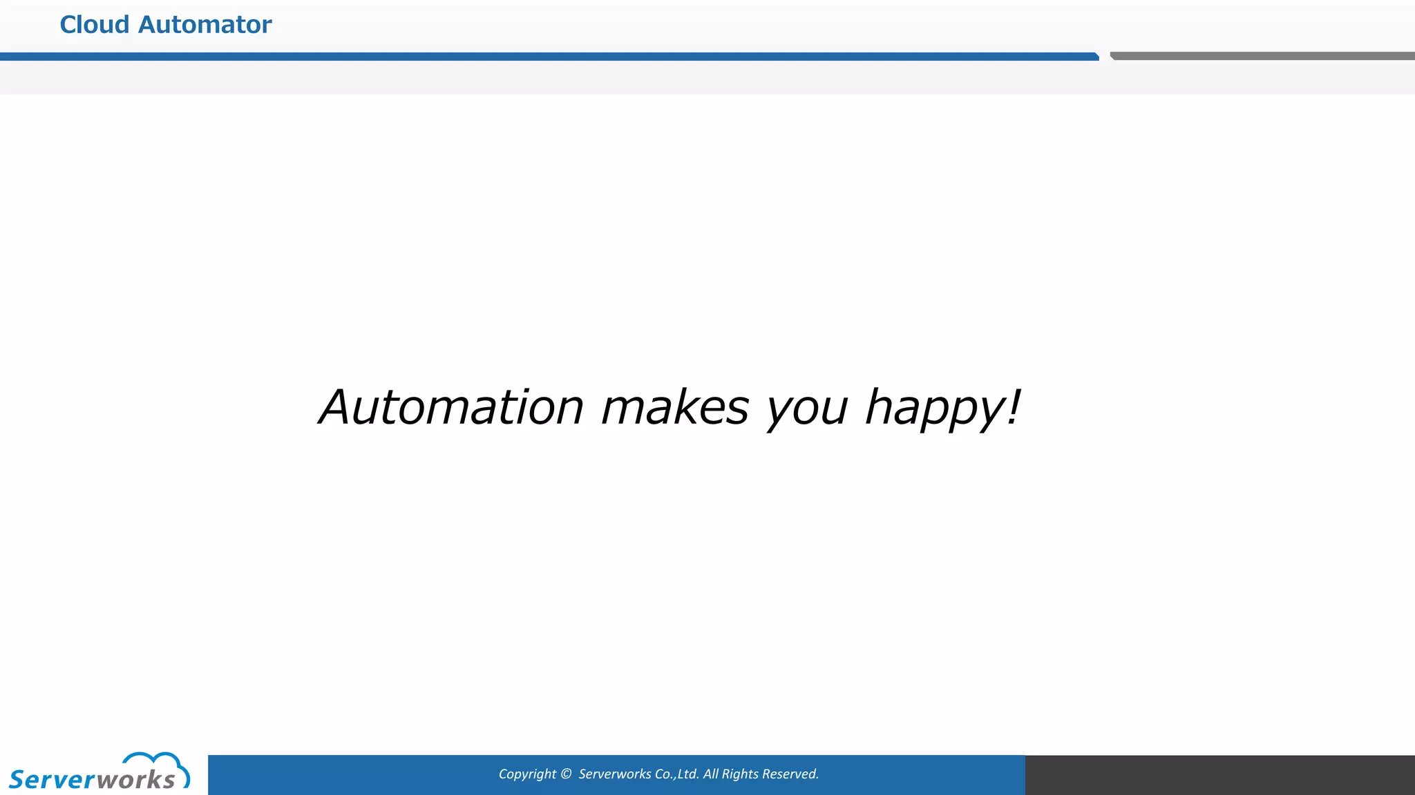 Copyright	©		Serverworks Co.,Ltd.	All	Rights	Reserved.	
Cloud Automator
Automation makes you happy!
 