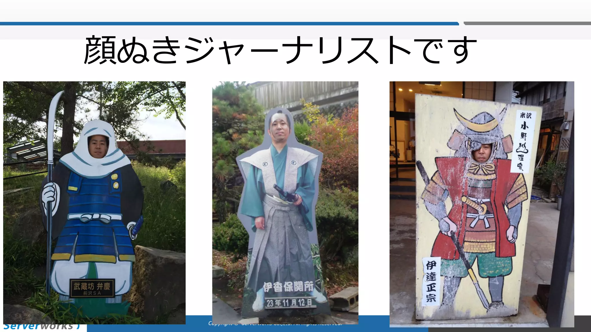 Copyright	©		Serverworks Co.,Ltd.	All	Rights	Reserved.	
顔ぬきジャーナリストです
 