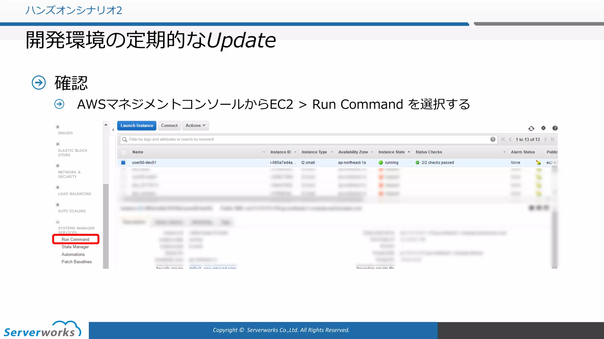 Copyright	©		Serverworks Co.,Ltd.	All	Rights	Reserved.	
確認
AWSマネジメントコンソールからEC2 > Run Command を選択する
ハンズオンシナリオ2
開発環境の定期的なUpdate
 