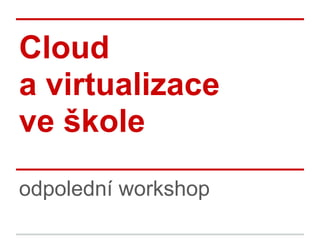Cloud
a virtualizace
ve škole
odpolední workshop
 
